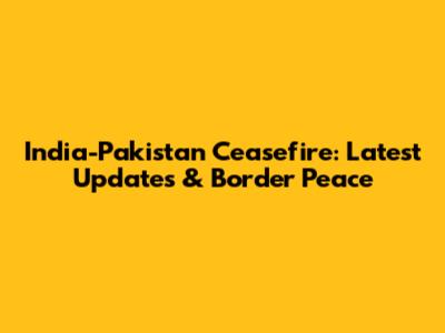 India-Pakistan Ceasefire: Latest Updates & Border Peace