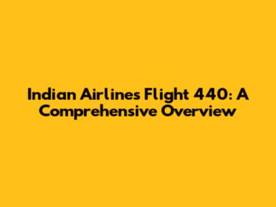 Indian Airlines Flight 440: A Comprehensive Overview