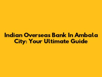 Indian Overseas Bank In Ambala City: Your Ultimate Guide