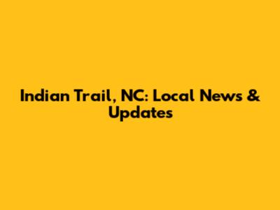 Indian Trail, NC: Local News & Updates