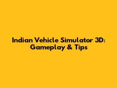 Indian Vehicle Simulator 3D: Gameplay & Tips