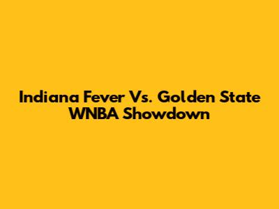 Indiana Fever Vs. Golden State WNBA Showdown