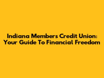 Indiana Members Credit Union: Your Guide To Financial Freedom