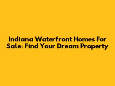 Indiana Waterfront Homes For Sale: Find Your Dream Property