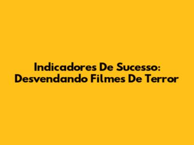 Indicadores De Sucesso: Desvendando Filmes De Terror