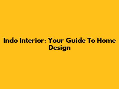 Indo Interior: Your Guide To Home Design