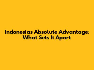 Indonesia's Absolute Advantage: What Sets It Apart