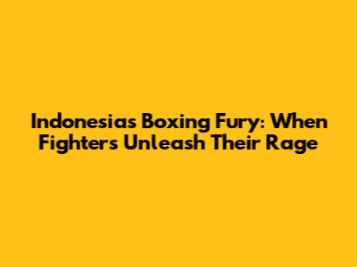 Indonesia's Boxing Fury: When Fighters Unleash Their Rage