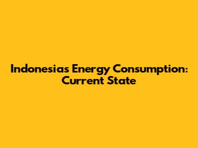 Indonesia's Energy Consumption: Current State