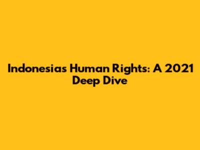 Indonesia's Human Rights: A 2021 Deep Dive