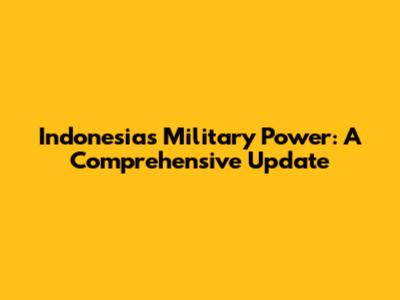 Indonesia's Military Power: A Comprehensive Update