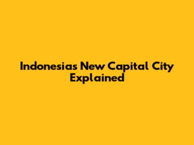 Indonesia's New Capital City Explained