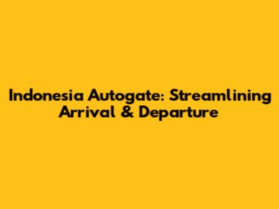 Indonesia Autogate: Streamlining Arrival & Departure
