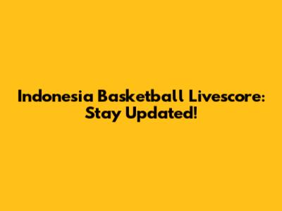 Indonesia Basketball Livescore: Stay Updated!