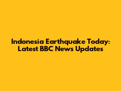 Indonesia Earthquake Today: Latest BBC News Updates