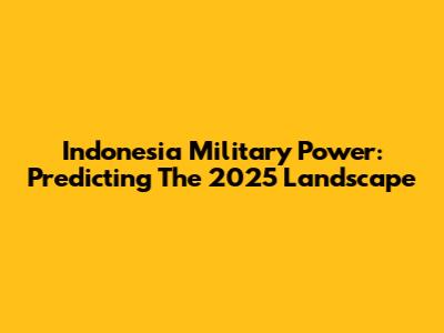 Indonesia Military Power: Predicting The 2025 Landscape