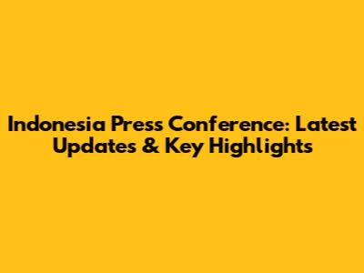 Indonesia Press Conference: Latest Updates & Key Highlights