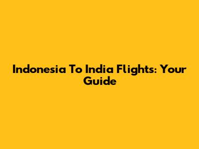 Indonesia To India Flights: Your Guide