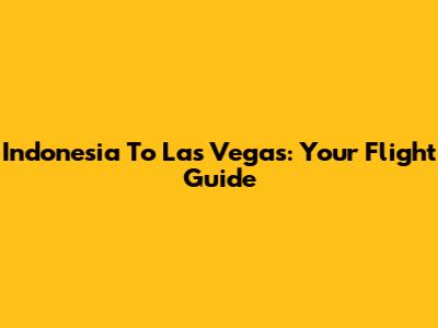 Indonesia To Las Vegas: Your Flight Guide