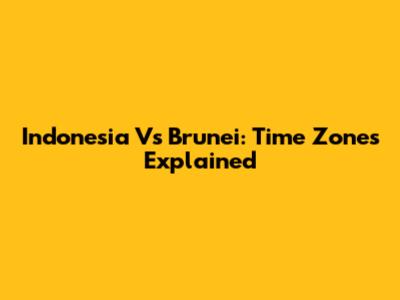 Indonesia Vs Brunei: Time Zones Explained