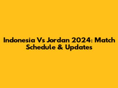 Indonesia Vs Jordan 2024: Match Schedule & Updates