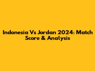 Indonesia Vs Jordan 2024: Match Score & Analysis