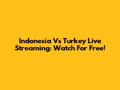 Indonesia Vs Turkey Live Streaming: Watch For Free!
