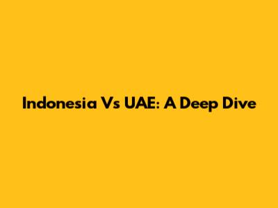 Indonesia Vs UAE: A Deep Dive