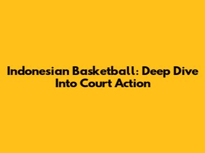 Indonesian Basketball: Deep Dive Into Court Action