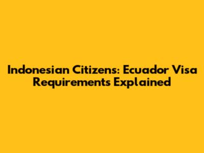 Indonesian Citizens: Ecuador Visa Requirements Explained