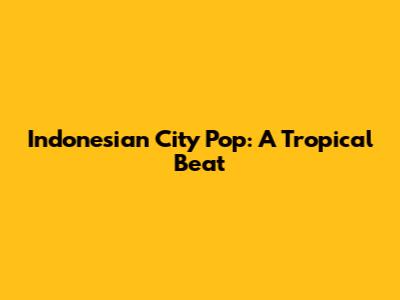 Indonesian City Pop: A Tropical Beat