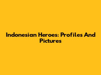 Indonesian Heroes: Profiles And Pictures