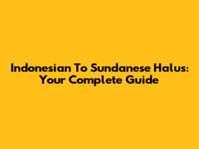 Indonesian To Sundanese Halus: Your Complete Guide
