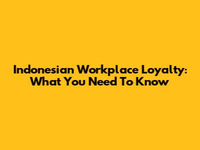 Indonesian Workplace Loyalty: What You Need To Know