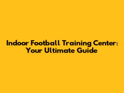 Indoor Football Training Center: Your Ultimate Guide