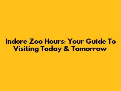 Indore Zoo Hours: Your Guide To Visiting Today & Tomorrow