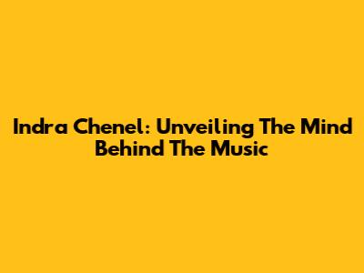 Indra Chenel: Unveiling The Mind Behind The Music