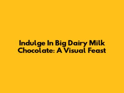 Indulge In Big Dairy Milk Chocolate: A Visual Feast