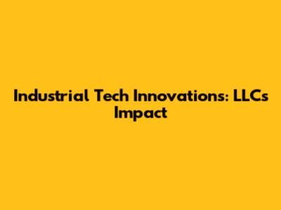 Industrial Tech Innovations: LLC's Impact