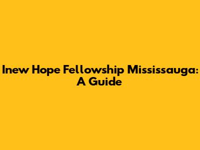 Inew Hope Fellowship Mississauga: A Guide