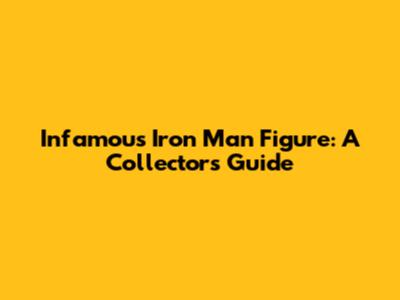 Infamous Iron Man Figure: A Collector's Guide
