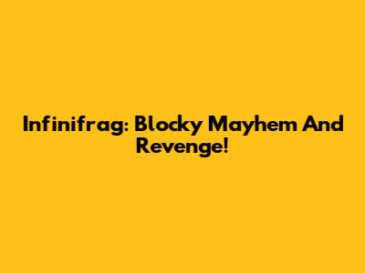 Infinifrag: Blocky Mayhem And Revenge!