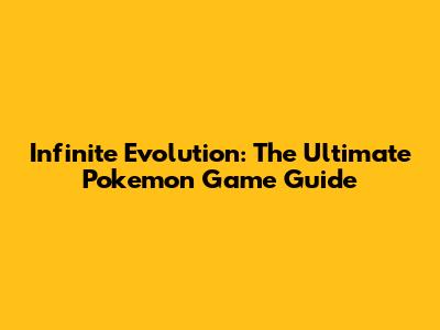 Infinite Evolution: The Ultimate Pokemon Game Guide