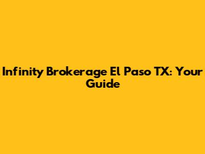 Infinity Brokerage El Paso TX: Your Guide