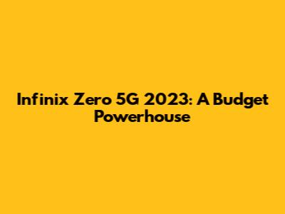 Infinix Zero 5G 2023: A Budget Powerhouse