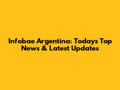 Infobae Argentina: Today's Top News & Latest Updates