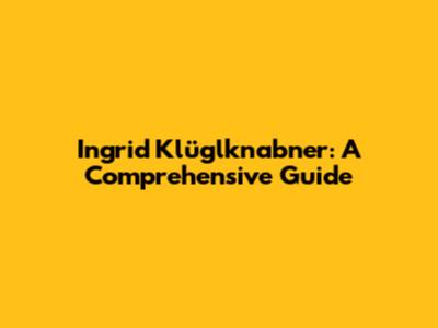 Ingrid Klüglknabner: A Comprehensive Guide