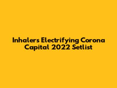 Inhaler's Electrifying Corona Capital 2022 Setlist