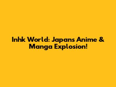 Inhk World: Japan's Anime & Manga Explosion!