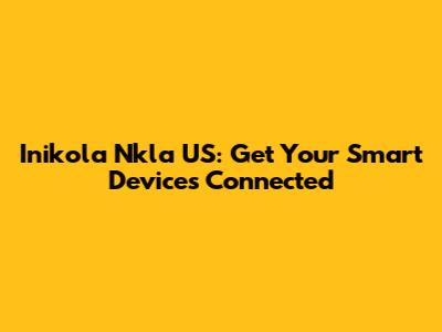 Inikola Nkla US: Get Your Smart Devices Connected